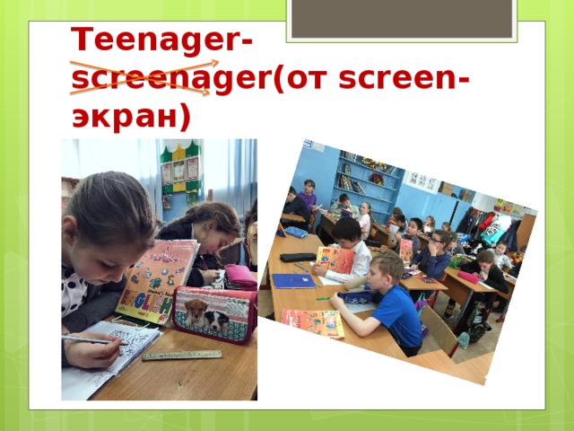Teenager-screenager(от screen-экран) 