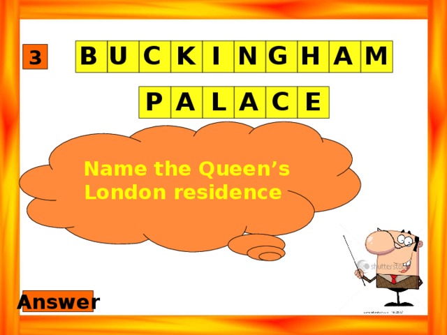 A M U H G N I K C B 3 P E C A L A Name the Queen’s London residence Answer 