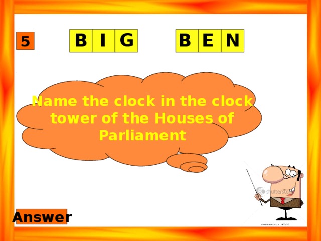 G I N E B B 5 Name the clock in the clock tower of the Houses of Parliament Answer 