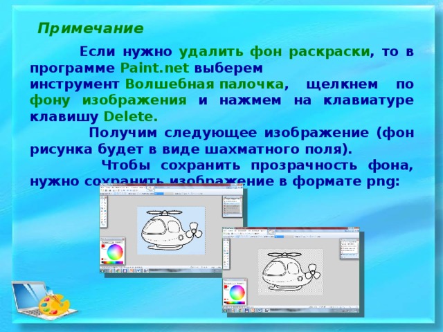  Примечание  Если нужно удалить фон раскраски , то в программе  Paint.net  выберем инструмент  Волшебная палочка , щелкнем по фону изображения и нажмем на клавиатуре клавишу  Delete.  Получим следующее изображение (фон рисунка будет в виде шахматного поля).  Чтобы сохранить прозрачность фона, нужно сохранить изображение в формате png:   