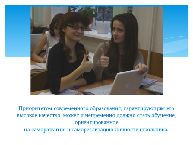  Приоритетом современного образования, гарантирующим его высокое качество, может и непременно должно стать обучение, ориентированное  на саморазвитие и самореализацию личности школьника.   