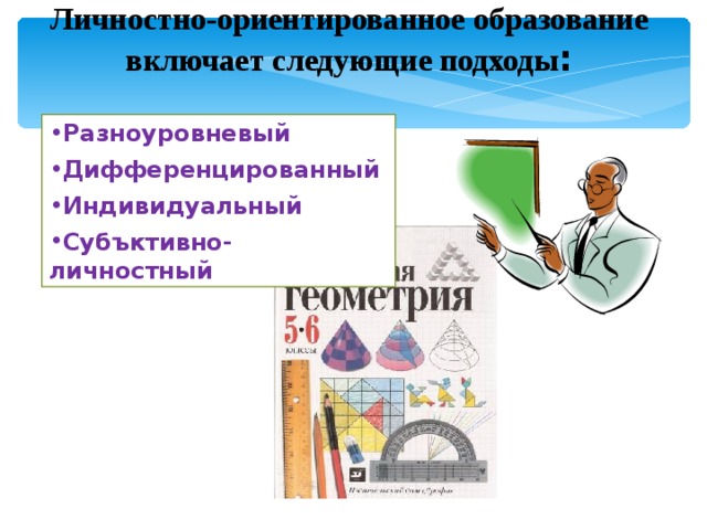 Личностно-ориентированное образование включает следующие подходы : Разноуровневый Дифференцированный Индивидуальный Субъктивно-личностный 