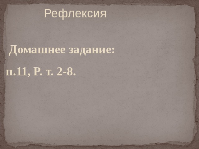  Рефлексия  Домашнее задание: п.11, Р. т. 2-8.  