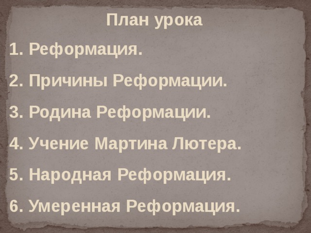 План урока 1. Реформация. 2. Причины Реформации. 3. Родина Реформации. 4. Учение Мартина Лютера. 5. Народная Реформация. 6. Умеренная Реформация. 
