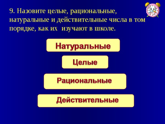 9. Назовите целые, рациональные, натуральные и действительные числа в том порядке, как их изучают в школе.   
