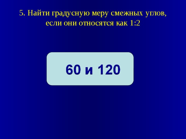 5. Найти градусную меру смежных углов, если они относятся как 1:2 