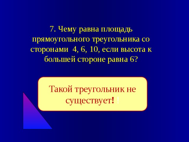 7. Чему равна площадь прямоугольного треугольника со сторонами 4, 6, 10, если высота к большей стороне равна 6? Такой треугольник не существует ! ! 