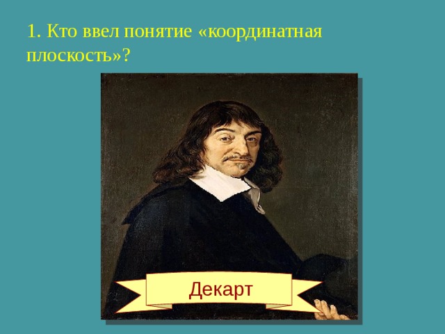  1. Кто ввел понятие «координатная плоскость»?    Декарт 