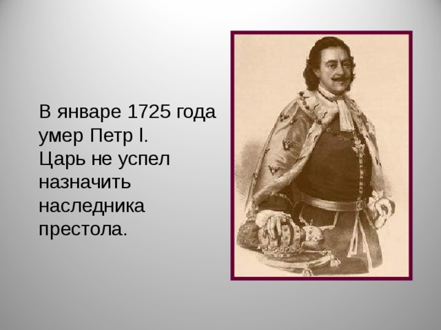 В январе 1725 года умер Петр l. Царь не успел назначить наследника престола. 