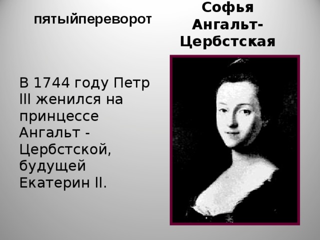  пятыйпереворот Софья Ангальт-Цербстская В 1744 году Петр lll женился на принцессе Ангальт - Цербстской, будущей Екатерин ll. 