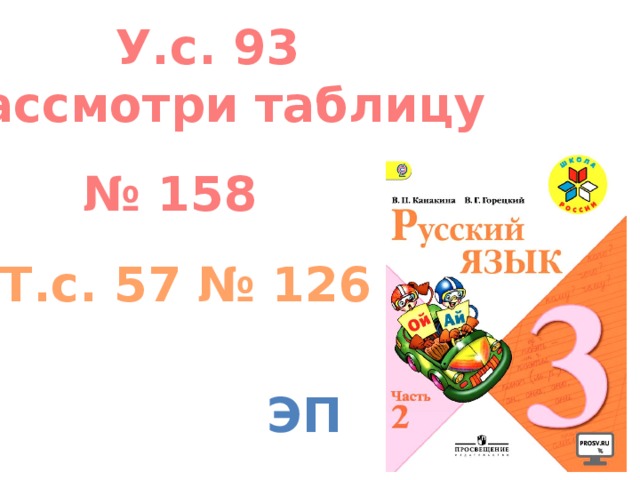 У.с. 93 Рассмотри таблицу № 158 Т.с. 57 № 126 эп 