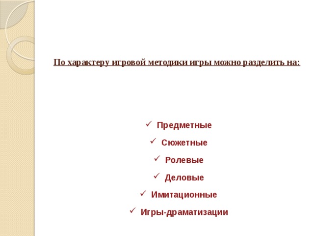 По характеру игровой методики игры можно разделить на:   Предметные Сюжетные Ролевые Деловые Имитационные Игры-драматизации 