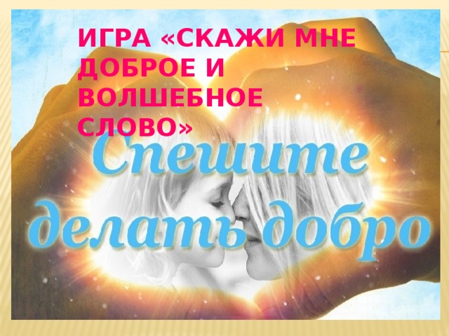 ИГРА «СКАЖИ МНЕ ДОБРОЕ И ВОЛШЕБНОЕ СЛОВО» 