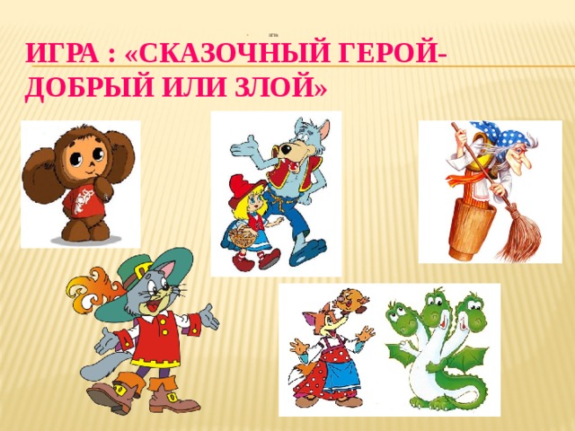 ИГРА : «Сказочный герой-добрый или злой»  ИГРА  ИГРА  ИГРА  ИГРА  ИГРА  ИГРА  ИГРА  ИГРА  ИГРА  