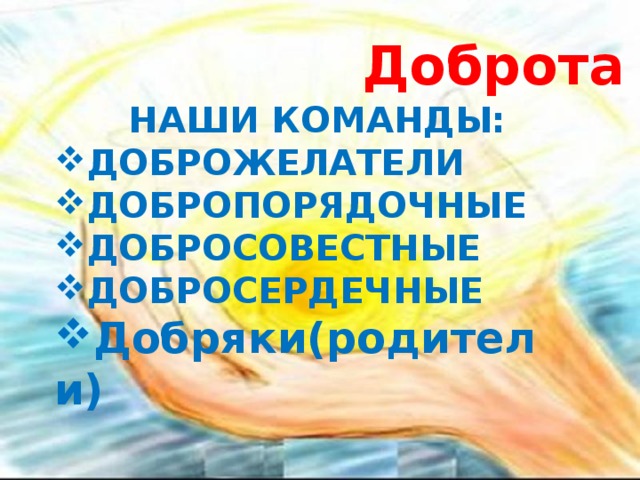 Доброта  НАШИ КОМАНДЫ: ДОБРОЖЕЛАТЕЛИ ДОБРОПОРЯДОЧНЫЕ ДОБРОСОВЕСТНЫЕ ДОБРОСЕРДЕЧНЫЕ Добряки(родители) 
