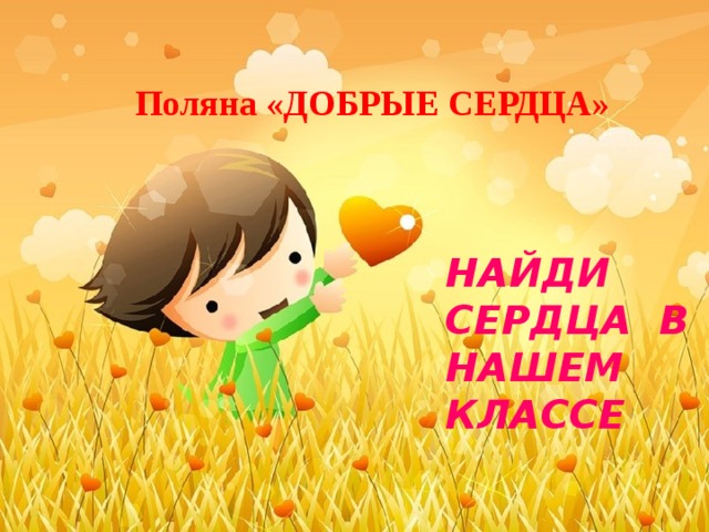 Поляна «ДОБРЫЕ СЕРДЦА» НАЙДИ СЕРДЦА В НАШЕМ КЛАССЕ 