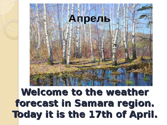 Welcome to the weather forecast in Samara region. Today it is the 17th of April. 