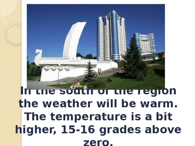 In the south of the region the weather will be warm. The temperature is a bit higher, 15-16 grades above zero. 