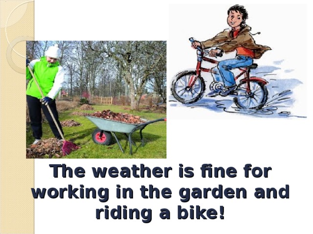 The weather is fine for working in the garden  and riding a bike! 