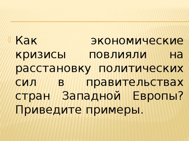 Как экономические кризисы повлияли на расстановку политических сил в правительствах стран Западной Европы? Приведите примеры. 