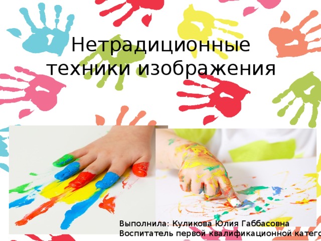 Нетрадиционные техники изображения Выполнила: Куликова Юлия Габбасовна Воспитатель первой квалификационной категории 