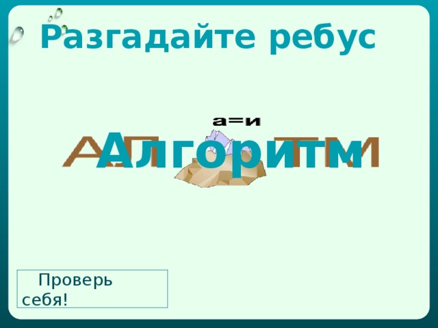 Разгадайте ребус Алгоритм Проверь себя!  