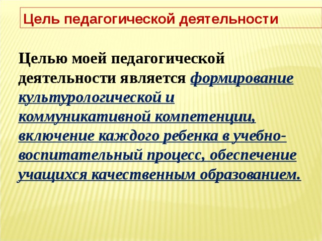 Цель педагогической деятельности Целью моей педагогической деятельности   является  формирование культурологической и коммуникативной компетенции, включение каждого ребенка в учебно-воспитательный процесс, обеспечение учащихся качественным образованием. 8 