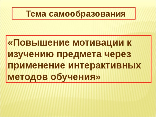  Тема самообразования «Повышение мотивации к изучению предмета через применение интерактивных методов обучения» 