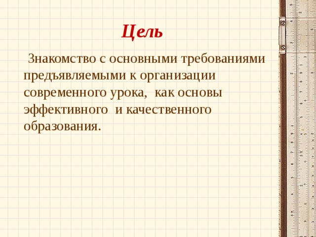Цель  Знакомство с основными требованиями предъявляемыми к организации современного урока, как основы эффективного и качественного образования. 