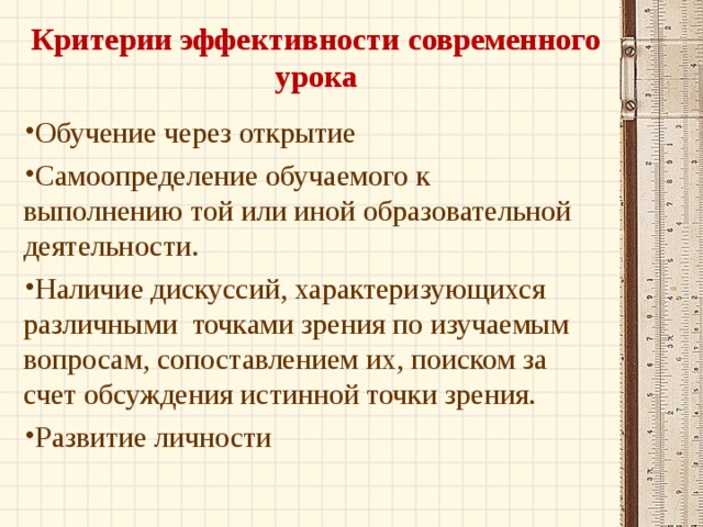 Критерии эффективности современного урока   Обучение через открытие Самоопределение обучаемого к выполнению той или иной образовательной деятельности. Наличие дискуссий, характеризующихся различными  точками зрения по изучаемым вопросам, сопоставлением их, поиском за счет обсуждения истинной точки зрения. Развитие личности 
