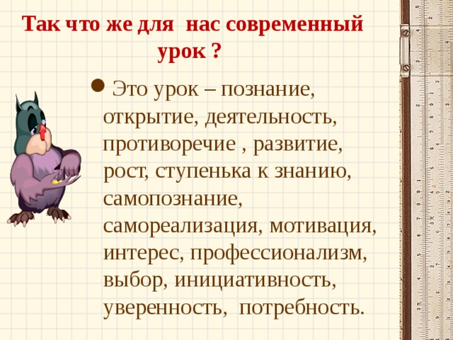 Так что же для нас современный урок ? Это урок – познание, открытие, деятельность, противоречие , развитие, рост, ступенька к знанию, самопознание, самореализация, мотивация, интерес, профессионализм, выбор, инициативность, уверенность, потребность.  