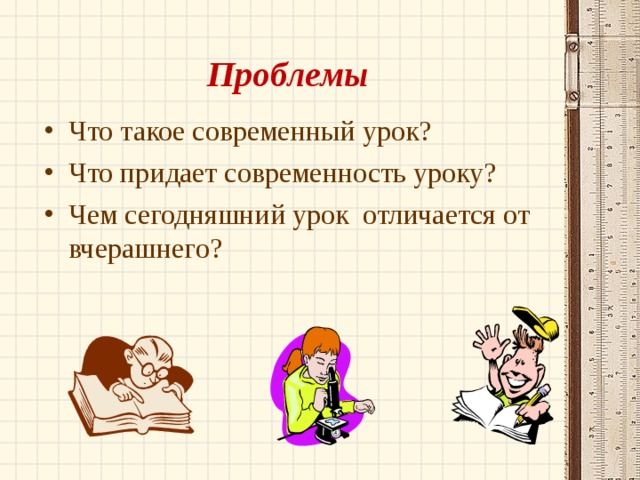 Проблемы Что такое современный урок? Что придает современность уроку? Чем сегодняшний урок отличается от вчерашнего? 