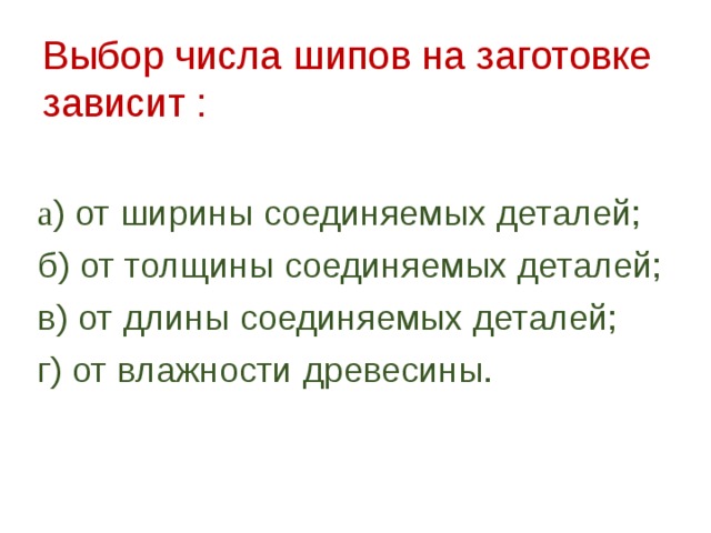 Выбор числа шипов на заготовке зависит :   а ) от ширины соединяемых деталей;   б) от толщины соединяемых деталей;   в) от длины соединяемых деталей;   г) от влажности древесины.