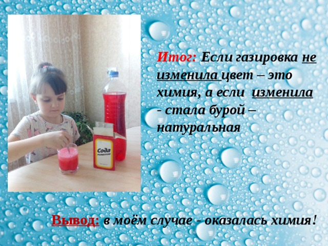 Итог: Если газировка не  изменила цвет – это химия, а если изменила - стала бурой – натуральная Вывод:  в моём случае - оказалась химия! 