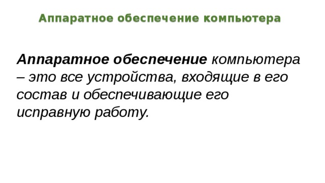 Аппаратное обеспечение компьютера Аппаратное обеспечение компьютера – это все устройства, входящие в его состав и обеспечивающие его исправную работу. 
