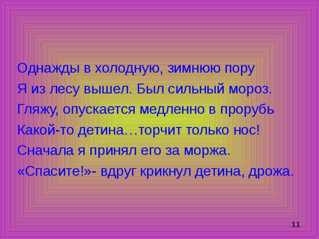 Однажды в холодную, зимнюю пору Я из лесу вышел. Был сильный мороз. Гляжу, опускается медленно в прорубь Какой-то детина…торчит только нос! Сначала я принял его за моржа. «Спасите!»- вдруг крикнул детина, дрожа. 