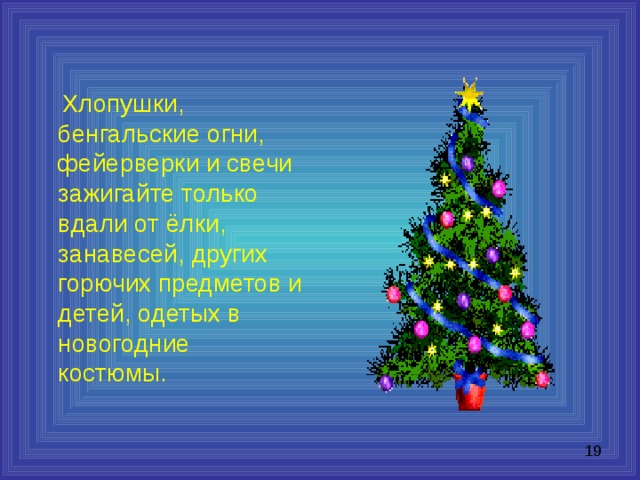  Хлопушки, бенгальские огни, фейерверки и свечи зажигайте только вдали от ёлки, занавесей, других горючих предметов и детей, одетых в новогодние костюмы. 