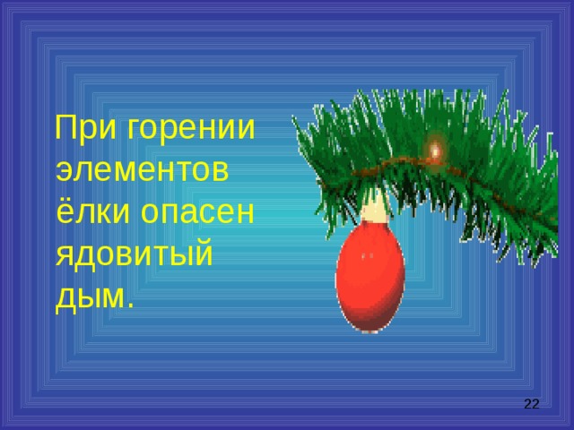  При горении элементов ёлки опасен ядовитый дым. 