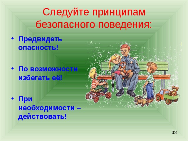Следуйте принципам безопасного поведения: Предвидеть опасность!  По возможности избегать её!  При необходимости – действовать! 
