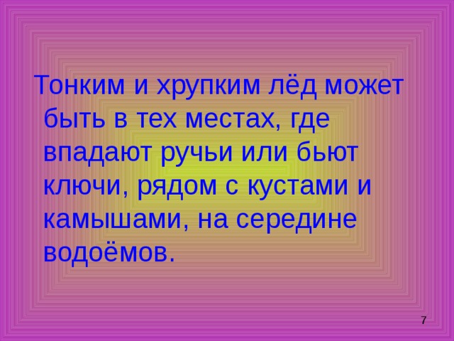  Тонким и хрупким лёд может быть в тех местах, где впадают ручьи или бьют ключи, рядом с кустами и камышами, на середине водоёмов. 