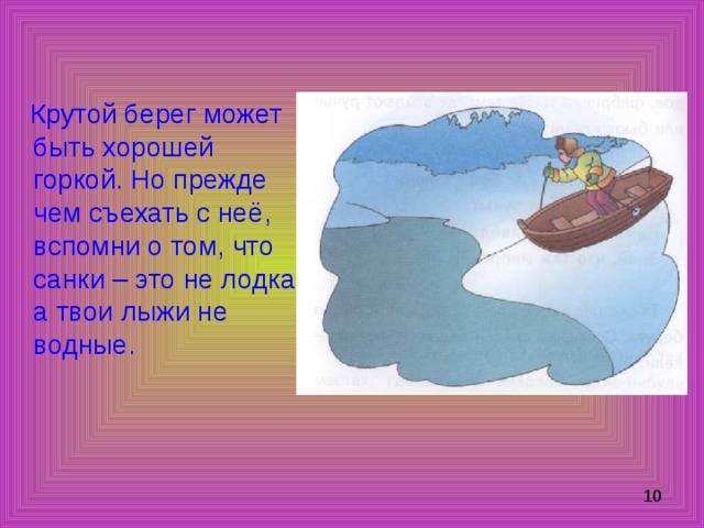  Крутой берег может быть хорошей горкой. Но прежде чем съехать с неё, вспомни о том, что санки – это не лодка, а твои лыжи не водные. 