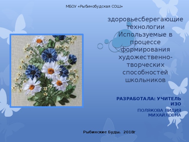 МБОУ «Рыбинобудская СОШ»  здоровьесберегающие технологии Используемые в процессе формирования художественно-творческих способностей школьников   Разработала: учитель ИЗО Полякова Лидия Михайловна Рыбинские Буды. 2018г 