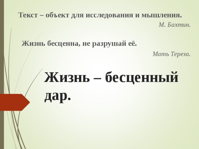  Текст – объект для исследования и мышления.  М. Бахтин.   Жизнь бесценна, не разрушай её.  Мать Тереза.       Жизнь – бесценный дар.  
