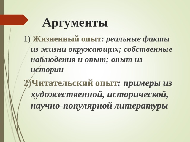 Аргументы 1) Жизненный опыт : реальные факты из жизни окружающих; собственные наблюдения и опыт; опыт из истории  2)Читательский опыт :  примеры из художественной, исторической, научно-популярной литературы  