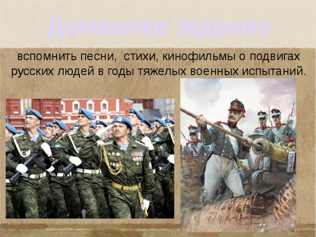 Домашнее задание вспомнить песни, стихи, кинофильмы о подвигах русских людей в годы тяжелых военных испытаний. 