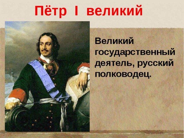  Пётр I великий Великий государственный деятель, русский полководец.  