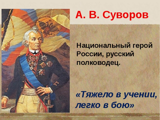 А. В. Суворов Национальный герой России, русский полководец. «Тяжело в учении, легко в бою» 