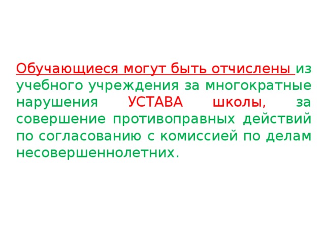 Обучающиеся могут быть отчислены из учебного учреждения за многократные нарушения УСТАВА  школы, за совершение противоправных действий по согласованию с комиссией по делам несовершеннолетних.     