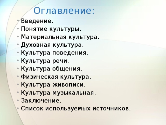 Оглавление: Введение. Понятие культуры. Материальная культура. Духовная культура. Культура поведения. Культура речи. Культура общения. Физическая культура. Культура живописи. Культура музыкальная. Заключение. Список используемых источников.     