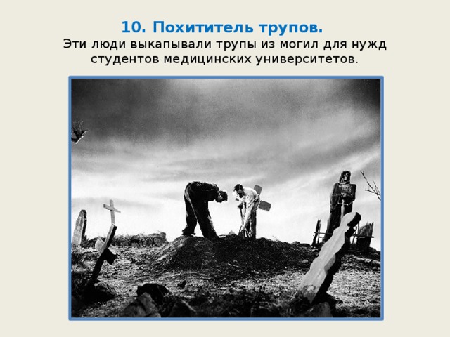 10. Похититель трупов.  Эти люди выкапывали трупы из могил для нужд студентов медицинских университетов. 